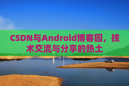 CSDN与Android博客园，技术交流与分享的热土