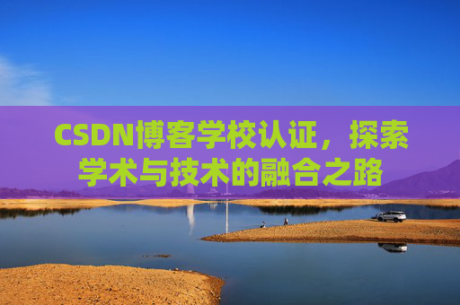 CSDN博客学校认证,探索学术与技术的融合之路
